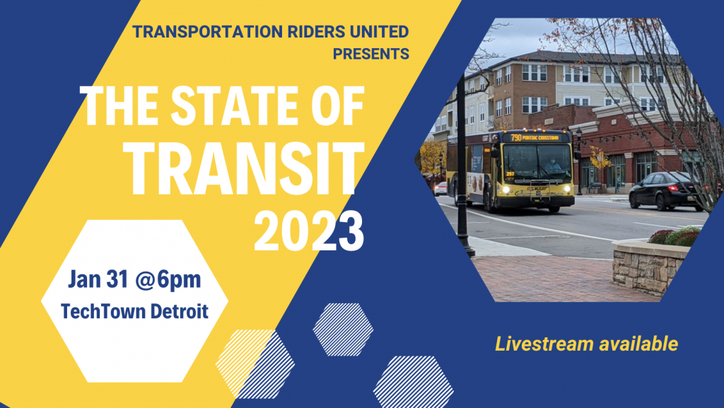 Blue and yellow box with a picture of a bus on a suburban streets with the text:
Transportation Riders United presents The State of Transit 2023
Jan 31 @6pm
TechTown Detroit
Livestream available